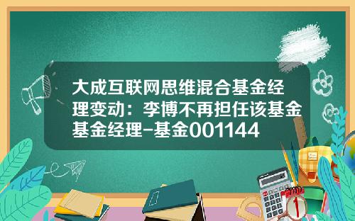 大成互联网思维混合基金经理变动：李博不再担任该基金基金经理-基金001144今日净值