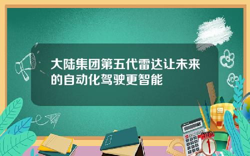 大陆集团第五代雷达让未来的自动化驾驶更智能