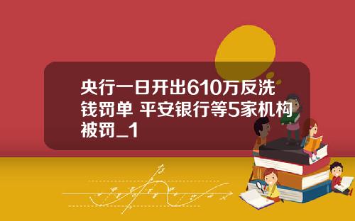 央行一日开出610万反洗钱罚单 平安银行等5家机构被罚_1
