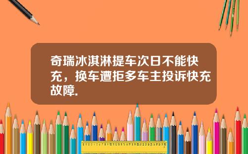 奇瑞冰淇淋提车次日不能快充，换车遭拒多车主投诉快充故障.
