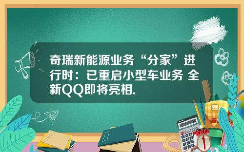 奇瑞新能源业务“分家”进行时：已重启小型车业务 全新QQ即将亮相.