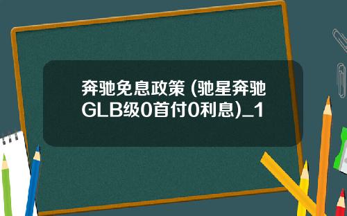 奔驰免息政策 (驰星奔驰GLB级0首付0利息)_1