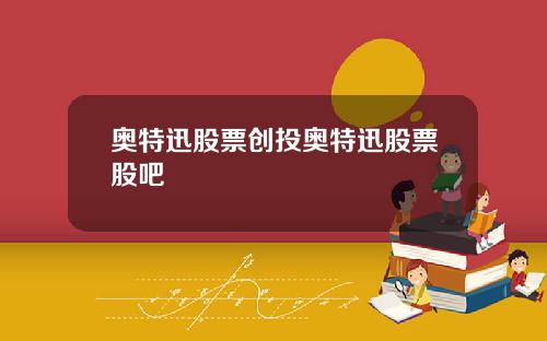 奥特迅股票创投奥特迅股票股吧