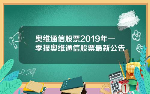 奥维通信股票2019年一季报奥维通信股票最新公告