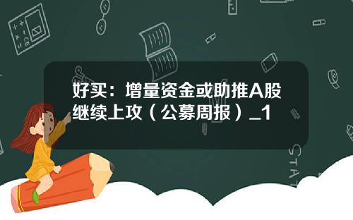 好买：增量资金或助推A股继续上攻（公募周报）_1
