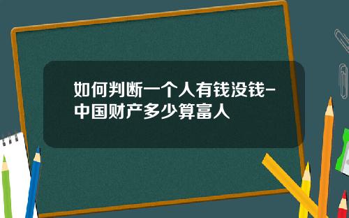 如何判断一个人有钱没钱-中国财产多少算富人