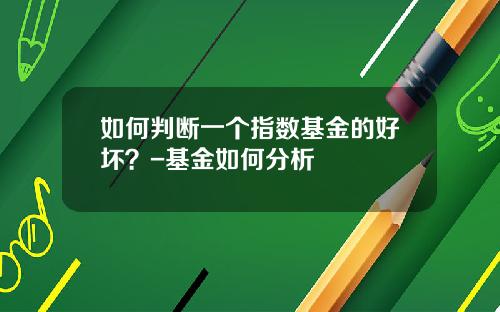 如何判断一个指数基金的好坏？-基金如何分析
