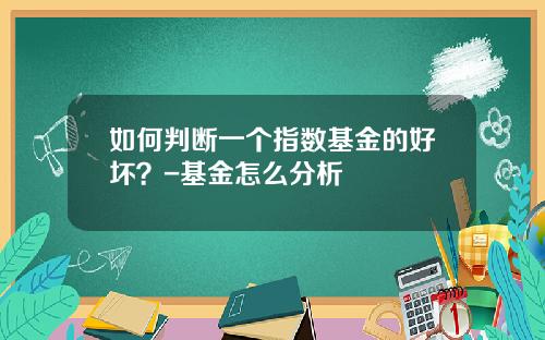 如何判断一个指数基金的好坏？-基金怎么分析