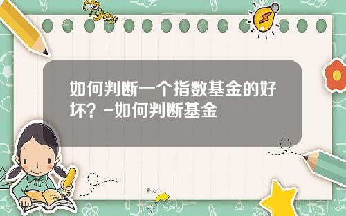如何判断一个指数基金的好坏？-如何判断基金