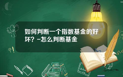 如何判断一个指数基金的好坏？-怎么判断基金