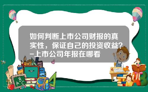 如何判断上市公司财报的真实性，保证自己的投资收益？-上市公司年报在哪看