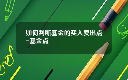 如何判断基金的买入卖出点-基金点