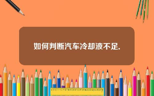 如何判断汽车冷却液不足.