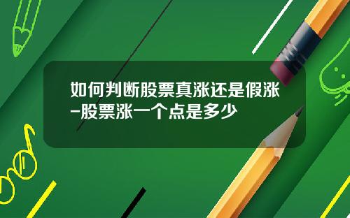 如何判断股票真涨还是假涨-股票涨一个点是多少