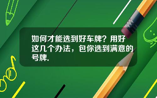 如何才能选到好车牌？用好这几个办法，包你选到满意的号牌.