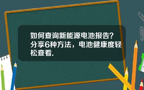 如何查询新能源电池报告？分享6种方法，电池健康度轻松查看.