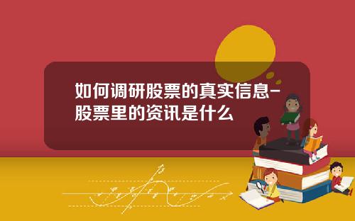 如何调研股票的真实信息-股票里的资讯是什么