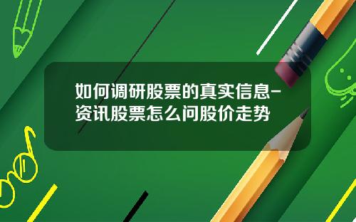 如何调研股票的真实信息-资讯股票怎么问股价走势