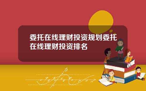 委托在线理财投资规划委托在线理财投资排名
