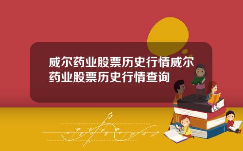 威尔药业股票历史行情威尔药业股票历史行情查询