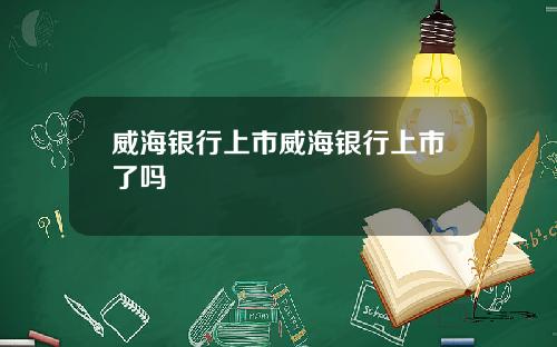 威海银行上市威海银行上市了吗