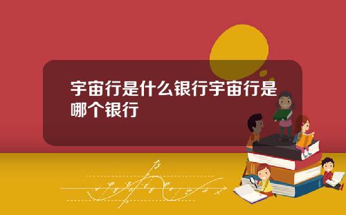 宇宙行是什么银行宇宙行是哪个银行