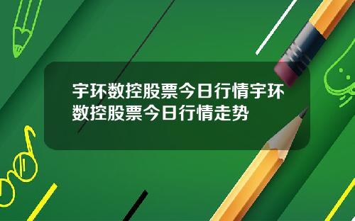 宇环数控股票今日行情宇环数控股票今日行情走势