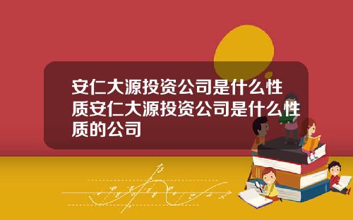安仁大源投资公司是什么性质安仁大源投资公司是什么性质的公司
