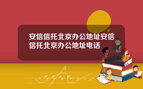 安信信托北京办公地址安信信托北京办公地址电话