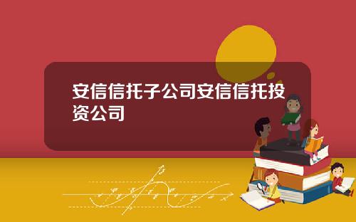 安信信托子公司安信信托投资公司