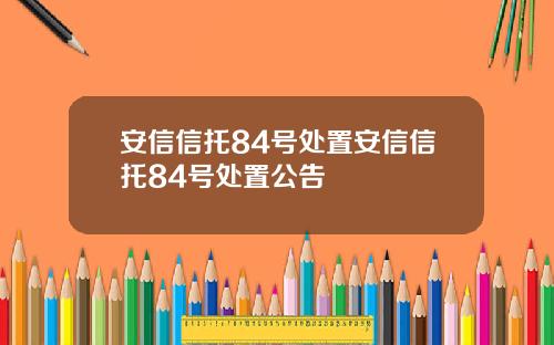 安信信托84号处置安信信托84号处置公告