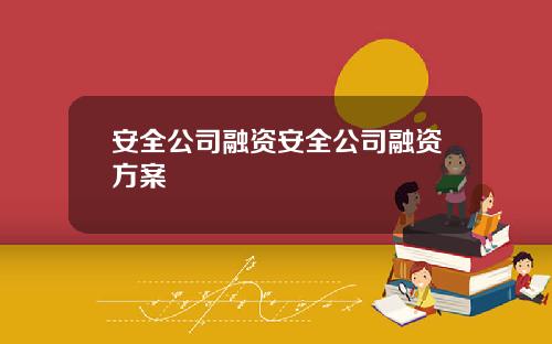 安全公司融资安全公司融资方案