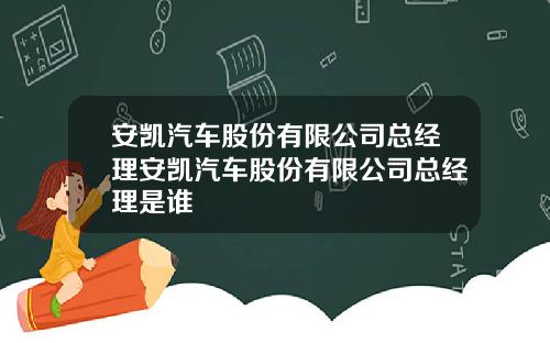 安凯汽车股份有限公司总经理安凯汽车股份有限公司总经理是谁