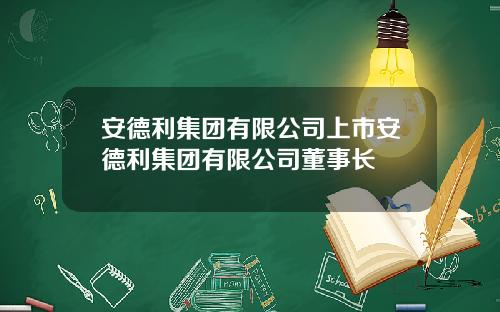 安德利集团有限公司上市安德利集团有限公司董事长