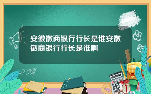 安徽徽商银行行长是谁安徽徽商银行行长是谁啊