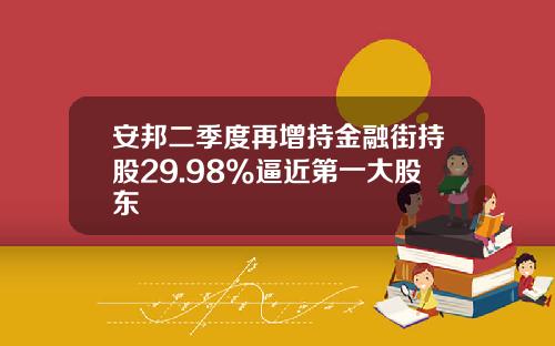 安邦二季度再增持金融街持股29.98%逼近第一大股东