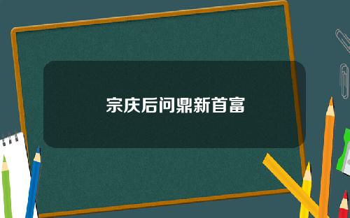 宗庆后问鼎新首富