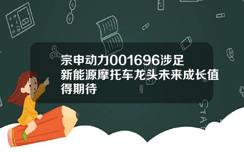 宗申动力001696涉足新能源摩托车龙头未来成长值得期待