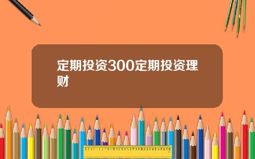 定期投资300定期投资理财