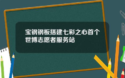 宝钢钢板搭建七彩之心首个世博志愿者服务站