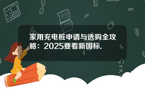 家用充电桩申请与选购全攻略：2025要看新国标.
