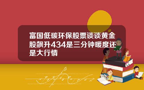 富国低碳环保股票谈谈黄金股飙升434是三分钟暖度还是大行情