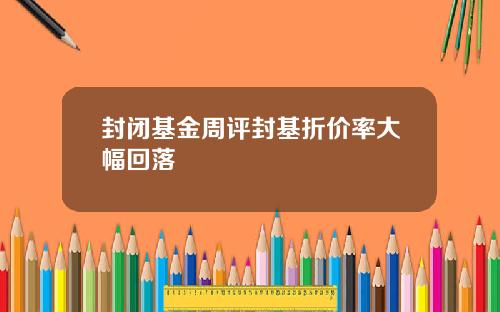 封闭基金周评封基折价率大幅回落