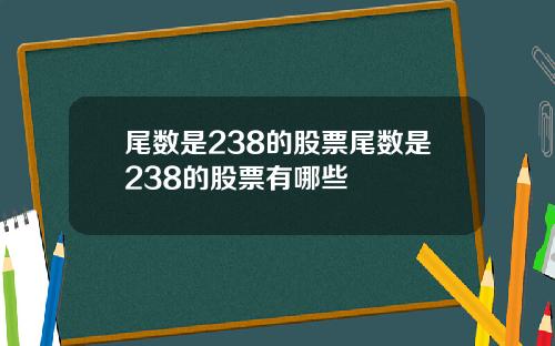 尾数是238的股票尾数是238的股票有哪些