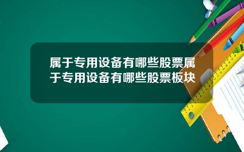 属于专用设备有哪些股票属于专用设备有哪些股票板块