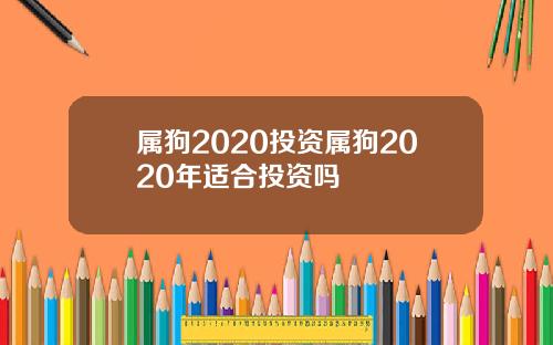 属狗2020投资属狗2020年适合投资吗