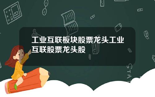 工业互联板块股票龙头工业互联股票龙头股