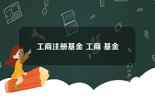 工商注册基金 工商 基金