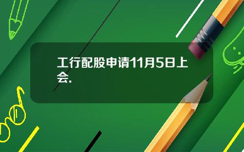工行配股申请11月5日上会.