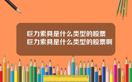 巨力索具是什么类型的股票巨力索具是什么类型的股票啊